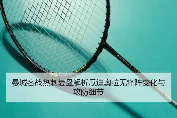 曼城客战热刺复盘解析瓜迪奥拉无锋阵变化与攻防细节