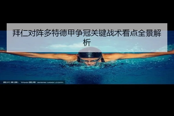 拜仁对阵多特德甲争冠关键战术看点全景解析