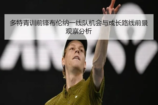 多特青训前锋布伦纳一线队机会与成长路线前景观察分析