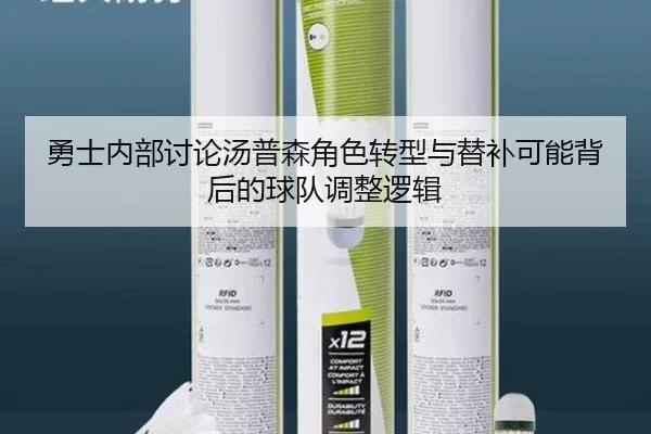 勇士内部讨论汤普森角色转型与替补可能背后的球队调整逻辑