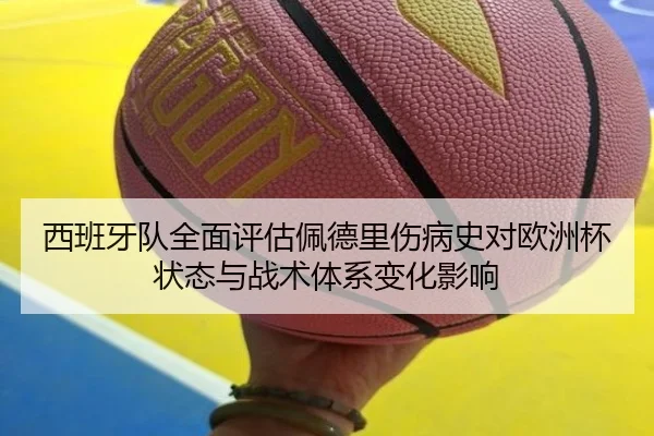 西班牙队全面评估佩德里伤病史对欧洲杯状态与战术体系变化影响